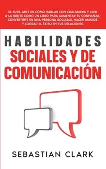 Paperback Habilidades Sociales Y De Comunicación: El sutil arte de cómo hablar con cualquiera y leer a la gente como un libro para aumentar tu confianza, conver [Spanish] Book