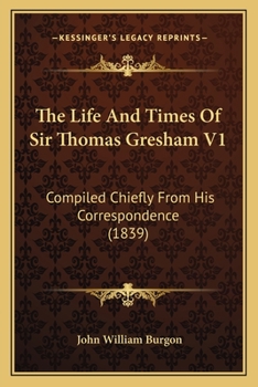 Paperback The Life And Times Of Sir Thomas Gresham V1: Compiled Chiefly From His Correspondence (1839) Book