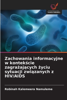 Zachowania informacyjne w kontekscie zagrazajacych zyciu sytuacji zwiazanych z HIV/AIDS (Polish Edition)