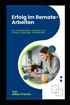 Erfolg bei der Remote-Arbeit: Ein umfassender Leitfaden für den Erfolg am digitalen Arbeitsplatz (German Edition)