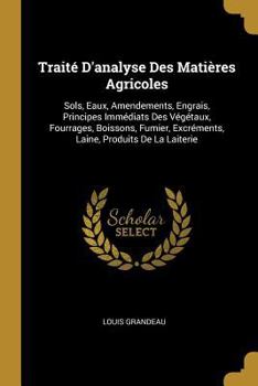 Paperback Traité D'analyse Des Matières Agricoles: Sols, Eaux, Amendements, Engrais, Principes Immédiats Des Végétaux, Fourrages, Boissons, Fumier, Excréments, [French] Book