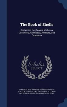 Hardcover The Book of Shells: Containing the Classes Mollusca, Conchifera, Cirrhipeda, Annulata, and Crustacea Book