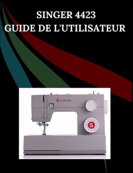 Paperback Singer 4423 Guide de l'utilisateur: Le manuel complet étape par étape avec dépannage, conseils de pro, projets pratiques et secrets de maintenance pou [French] Book