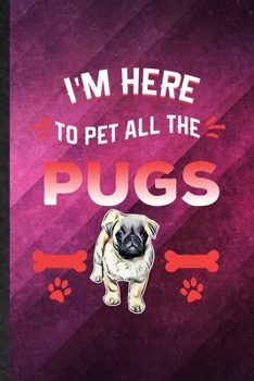 I'm Here to Pet All the Pugs: Funny Blank Lined Pug Lover Notebook/ Journal, Graduation Appreciation Gratitude Thank You Souvenir Gag Gift, Stylish Graphic 110 Pages