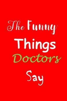 Paperback The Funny Things Doctors Say: Quote Memory Book - Handy Carry Around Size - Amusing Smiley Interior - Unique Cover Book