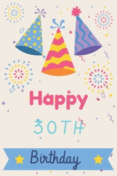 Happy 30th Birthday: 30th Birthday Gift / Journal / Notebook / Diary / Unique Greeting & Birthday Card Alternative