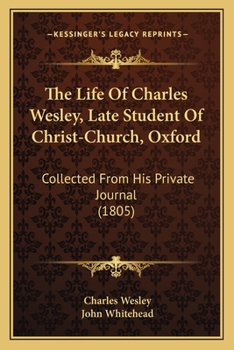 The Life Of Charles Wesley, Late Student Of Christ-Church, Oxford: Collected From His Private Journal