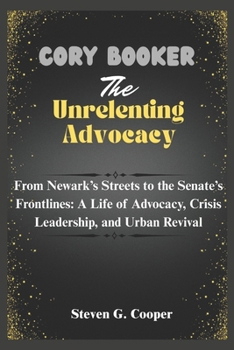 Paperback Cory Booker: The Unrelenting Advocate: From Newark's Streets to the Senate's Frontlines: A Life of Advocacy, Crisis Leadership, and Urban Revival Book