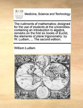 Paperback The Rudiments of Mathematics; Designed for the Use of Students at the Universities: Containing an Introduction to Algebra, Remarks on the First Six Bo Book