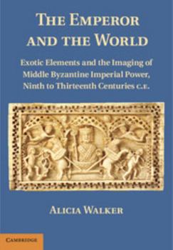 Hardcover The Emperor and the World: Exotic Elements and the Imaging of Middle Byzantine Imperial Power, Ninth to Thirteenth Centuries C.E. Book