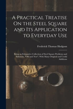 Paperback A Practical Treatise On the Steel Square and Its Application to Everyday Use: Being an Exhaustive Collection of Steel Square Problems and Solutions, " Book