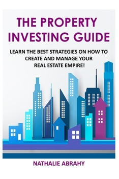Paperback The Property Investing Guide: Learn The Best Strategies On How To Create And Manage Your Real Estate Empire! Book