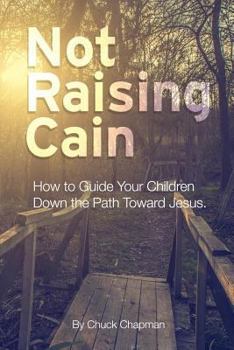 Paperback Not Raising Cain: How to Guide Your Children Down the Path Toward Jesus Book