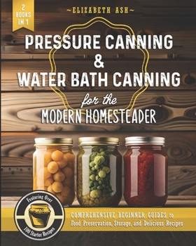 Paperback Pressure Canning & Water Bath Canning for the Modern Homesteader (2 Books in 1): Comprehensive Beginner Guides to Food Preservation, Storage, and Deli Book