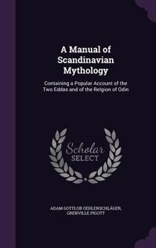 A Manual of Scandinavian Mythology: Containing a Popular Account of the Two Eddas and of the Relgion of Odin
