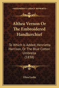 Paperback Althea Vernon Or The Embroidered Handkerchief: To Which Is Added, Henrietta Harrison, Or The Blue Cotton Umbrella (1838) Book