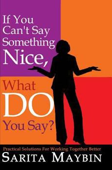 Paperback If You Can't Say Something Nice, What Do You Say?: Practical Solutions for Working Together Better Book