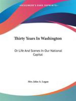 Paperback Thirty Years In Washington: Or Life And Scenes In Our National Capital Book