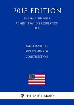 Paperback Small Business Size Standards - Construction (Us Small Business Administration Regulation) (Sba) (2018 Edition) Book