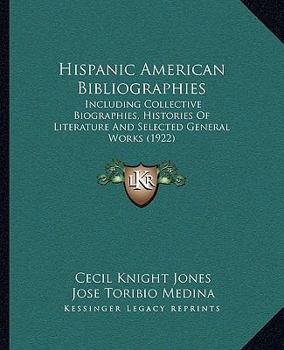 Paperback Hispanic American Bibliographies: Including Collective Biographies, Histories Of Literature And Selected General Works (1922) Book