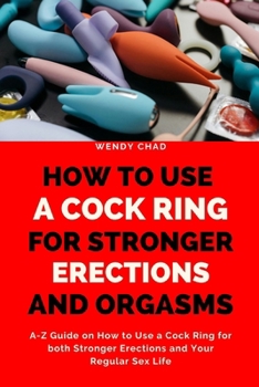 Paperback How to Use a Cock Ring for Stronger Erections and Orgasms: A-Z Guide on How to Use a Cock Ring for both Stronger Erections and Your Regular Sex Life Book