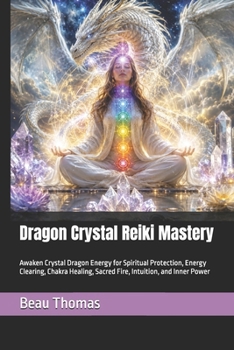 Dragon Crystal Reiki Mastery: Awaken Crystal Dragon Energy for Spiritual Protection, Energy Clearing, Chakra Healing, Sacred Fire, Intuition, and Inner Power (Dragon Spirituality)
