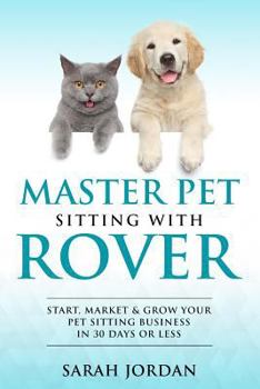 Paperback Master Pet Sitting With Rover: Start, Market and Grow Your Pet Sitting Business in 30 Days or Less Book