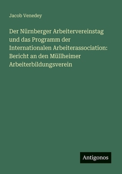 Paperback Der Nürnberger Arbeitervereinstag und das Programm der Internationalen Arbeiterassociation: Bericht an den Müllheimer Arbeiterbildungsverein [German] Book