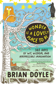 Wonder Is a Lovely Place to Be: 365 Days of Wit, Wisdom, and Irrepressible Imagination