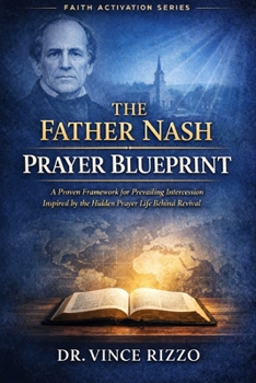 The Father Nash Prayer Blueprint: A Proven Framework for Prevailing Intercession Inspired by the Hidden Prayer Life Behind Revival