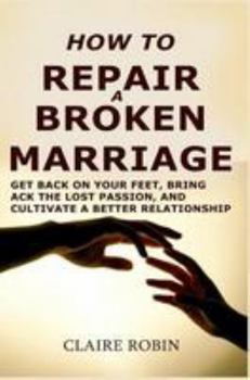 Paperback How to Repair a Broken Marriage: Get Back on Your Feet, Bring Back the Lost Passion, and Cultivate a Better Relationship Book