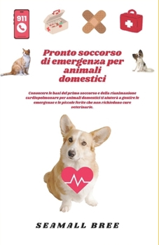 Pronto soccorso di emergenza per animali domestici: Conoscere le basi del primo soccorso e della rianimazione cardiopolmonare per animali domestici ti ... emergenze e le piccole fer (Italian Edition)