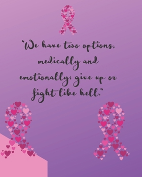 "We Have Two Options, Medically and Emotionally: Give Up Or Fight Like Hell": Chemotherapy- Cancer Treatment Notebook Radiation Diaries Journal ... notebook to chart your Chemotherapy progress