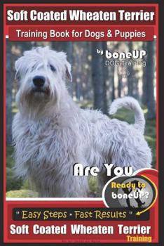 Paperback Soft Coated Wheaten Terrier Training Book for Dogs & Puppies by BoneUp Dog Training: Are You Ready to Bone Up? Simple Steps Fast Results Soft Coated W Book