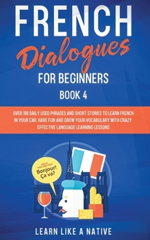 Paperback French Dialogues for Beginners Book 4: Over 100 Daily Used Phrases and Short Stories to Learn French in Your Car. Have Fun and Grow Your Vocabulary wi Book