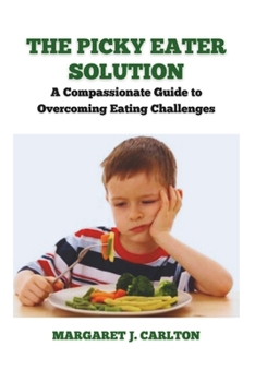 THE PICKY EATER SOLUTION: A Compassionate Guide to Overcoming Eating Challenges