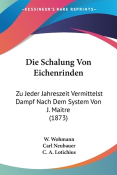 Paperback Die Schalung Von Eichenrinden: Zu Jeder Jahreszeit Vermittelst Dampf Nach Dem System Von J. Maitre (1873) [German] Book