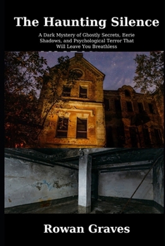 The Haunting Silence: A Spine-Tingling Supernatural Horror Thriller": "A Dark Mystery of Ghostly Secrets, Eerie Shadows, and Psychological Terror That Will Leave You Breathless"
