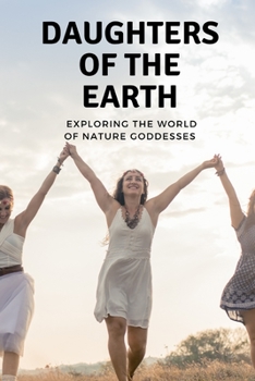 Daughters of the Earth: Exploring the World of Nature Goddesses
