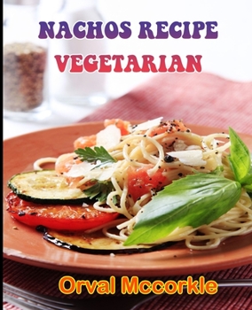 Nachos Recipe Vegetarian: 150 recipe Delicious and Easy The Ultimate Practical Guide Easy bakes Recipes From Around The World nachos recipe vege