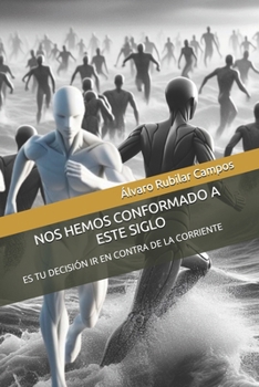 NOS HEMOS CONFORMADO A ESTE SIGLO: ES TU DECISIÓN IR EN CONTRA DE LA CORRIENTE (Spanish Edition)