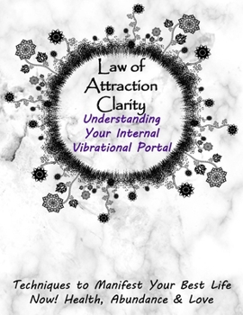 Paperback Law of Attraction Clarity: Understanding Your Internal Vibrational Portal, Techniques to Manifest Your Best Life Now! Health, Abundance & Love Book