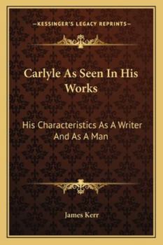 Paperback Carlyle As Seen In His Works: His Characteristics As A Writer And As A Man Book