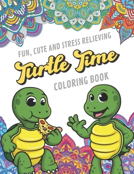 Fun Cute And Stress Relieving Turtle Time Coloring Book: Find Relaxation And Mindfulness By Coloring the Stress Away With Beautiful Black and White Turtle People and Mandala Color Pages For All Ages. 