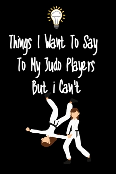 Paperback Things I want To Say To My Judo Players But I Can't: Great Gift For An Amazing Judo Coach and Judo Coaching Equipment Judo Journal Book