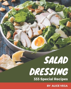 Paperback 333 Special Salad Dressing Recipes: A Salad Dressing Cookbook to Fall In Love With Book