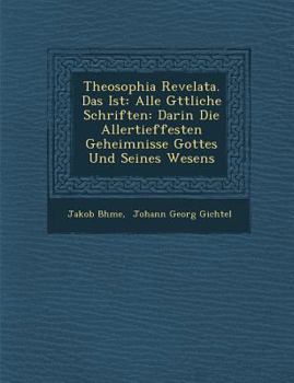 Theosophia Revelata. Das Ist: Alle G Ttliche Schriften: Darin Die Allertieffesten Geheimnisse Gottes Und Seines Wesens