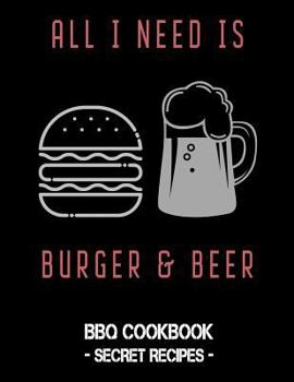 Paperback All I Need Is Burger & Beer: BBQ Cookbook - Secret Recipes for Men Book