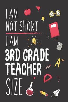 I Am Not Short I Am 3rd Grade Teacher Size: Back To School Funny Class Workbook for Third Grade Teachers