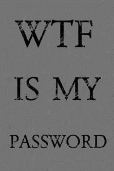 Paperback Wtf Is My Password: Keep track of usernames, passwords, web addresses in one easy & organized location - Gray Cover Book